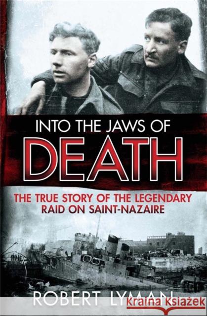 Into the Jaws of Death: The True Story of the Legendary Raid on Saint-Nazaire Lyman, Robert 9781782064473