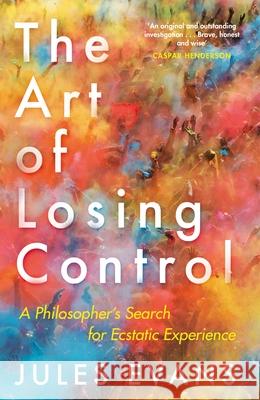 The Art of Losing Control: A Philosopher's Search for Ecstatic Experience Jules Evans 9781782118787 Canongate Books