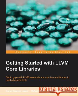 Getting Started with LLVM Core Libraries: Get to grips with LLVM essentials and use the core libraries to build advanced tools Lopes, Bruno Cardoso 9781782166924 Packt Publishing