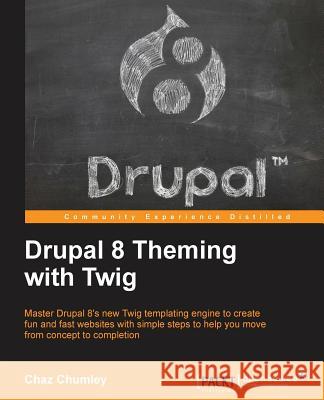 Drupal 8 Theming with Twig: Master Drupal 8's new Twig templating engine to create fun and fast websites with simple steps to help you move from c Chumley, Chaz 9781782168737