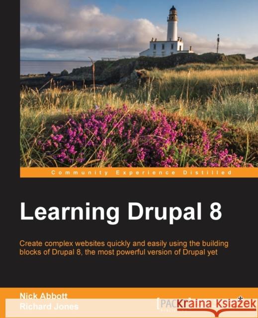 Learning Drupal 8: Create complex websites quickly and easily using the building blocks of Drupal 8, the most powerful version of Drupal Jones, Richard 9781782168751 Packt Publishing