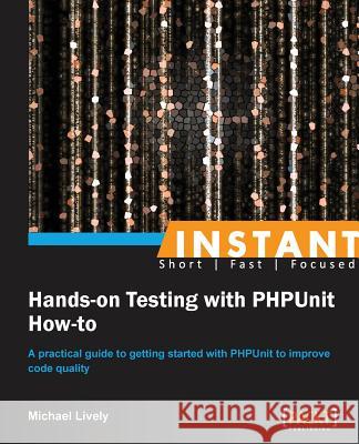 Instant Hands-on Testing with PHPUnit How-to Lively, Mike 9781782169581