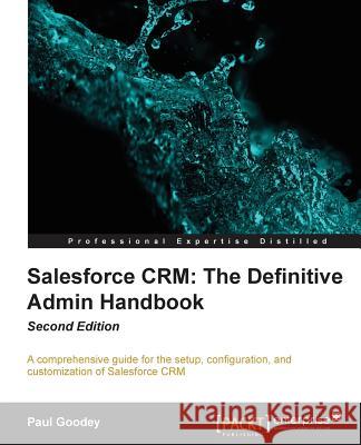 Salesforce CRM The Definitive Admin Handbook - Second Edition: The Definitive Admin Handbook - Second Edition: Salesforce CRM is a web-based Customer Goodey, Paul 9781782170525 0