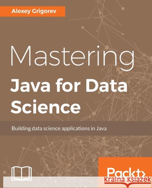 Mastering Java for Data Science Alexey Grigorev 9781782174271 Packt Publishing