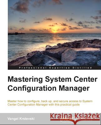 Mastering System Center Configuration Manager Vangel Krstevski 9781782175452 Packt Publishing