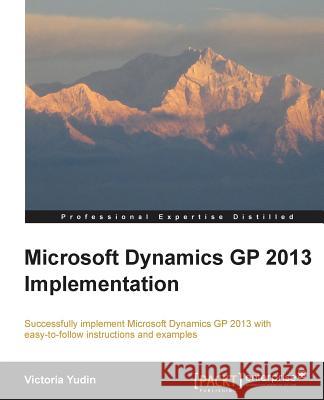 Microsoft Dynamics GP 2013 Implementation Victoria Yudin 9781782177845 Packt Publishing