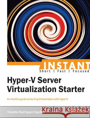 Instant Hyper-V Server Virtualization Starter Vicente Rodrigue 9781782179979 Packt Publishing