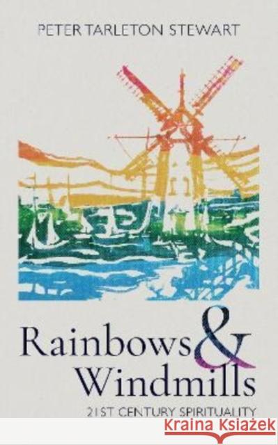 Rainbows and Windmills: A Personal Spirituality in the 21st Century Peter Tarleton Stewart 9781782183907