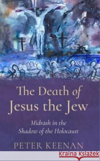 The Death of Jesus the Jew: Midrash in the Shadow of the Holocaust Peter Keenan 9781782183952