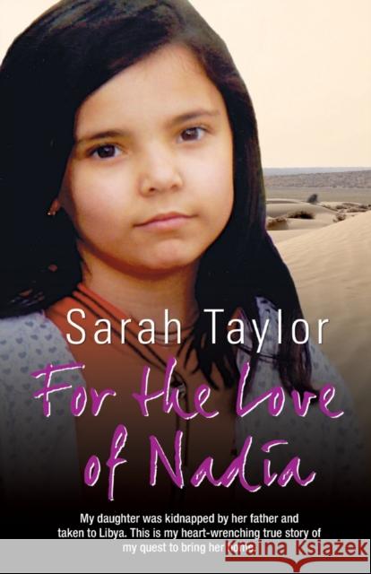 For the Love of Nadia: My Daughter Was Kidnapped by Her Father and Taken to Libya. This is My Heart-wrenching True Story of My Quest to Bring Her Home. Sarah Taylor 9781782190158 John Blake Publishing Ltd