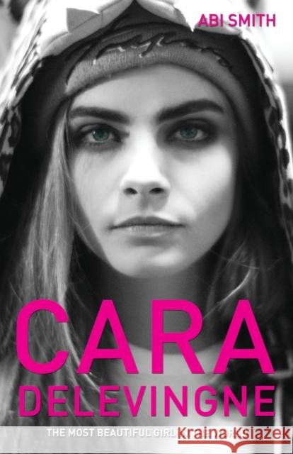 Cara Delevingne: The Most Beautiful Girl in the World Abi Smith 9781782198994 John Blake Publishing Ltd