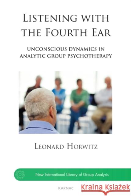 Listening with the Fourth Ear: Unconscious Dynamics in Analytic Group Psychotherapy Horwitz, Leonard 9781782200178 0