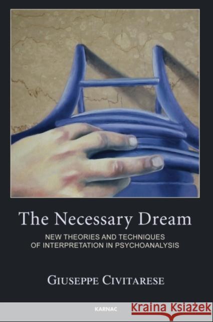 The Necessary Dream: New Theories and Techniques of Interpretation in Psychoanalysis Guiseppe Civitarese 9781782200659