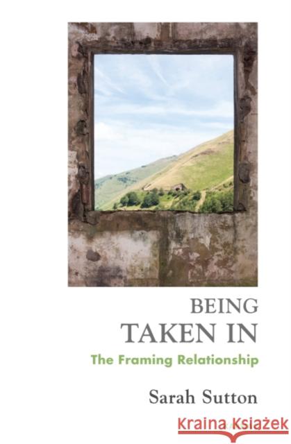 Being Taken in: The Framing Relationship Sutton, Sarah 9781782200710 Karnac Books