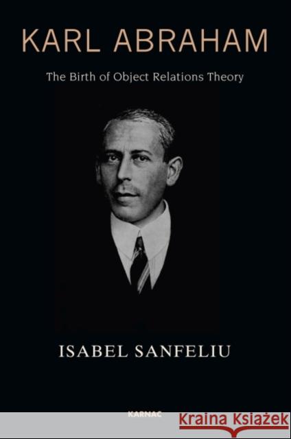 Karl Abraham: The Birth of Object Relations Theory Sanfeliu, Isabel 9781782200871
