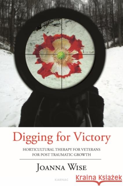 Digging for Victory: Horticultural Therapy for Veterans for Post-Traumatic Growth Joanna Wise 9781782200994 Karnac Books