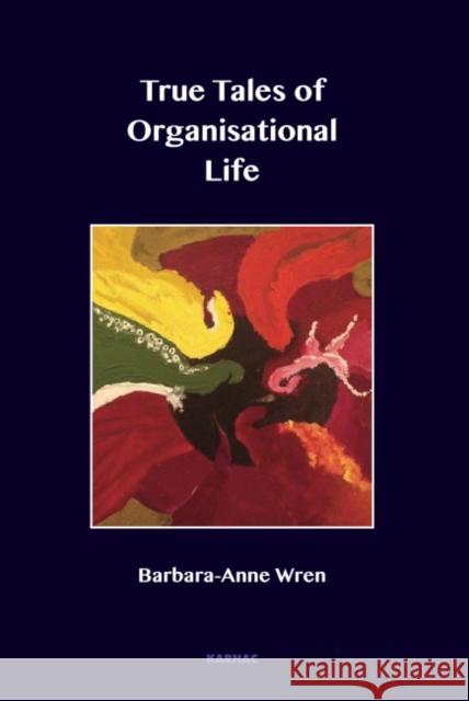 True Tales of Organisational Life: Using Psychology to Create New Spaces and Have New Conversations at Work Wren, Barbara-Anne 9781782201892