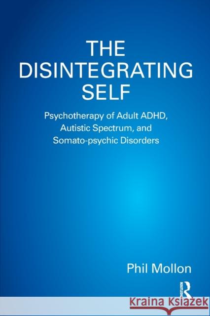 The Disintegrating Self: Psychotherapy of Adult Adhd, Autistic Spectrum, and Somato-Psychic Disorders Mollon, Phil 9781782202103 Karnac Books