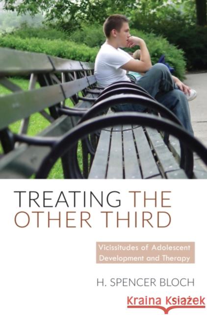 Treating the Other Third: Vicissitudes of Adolescent Development and Therapy H. Spencer Bloch 9781782202196