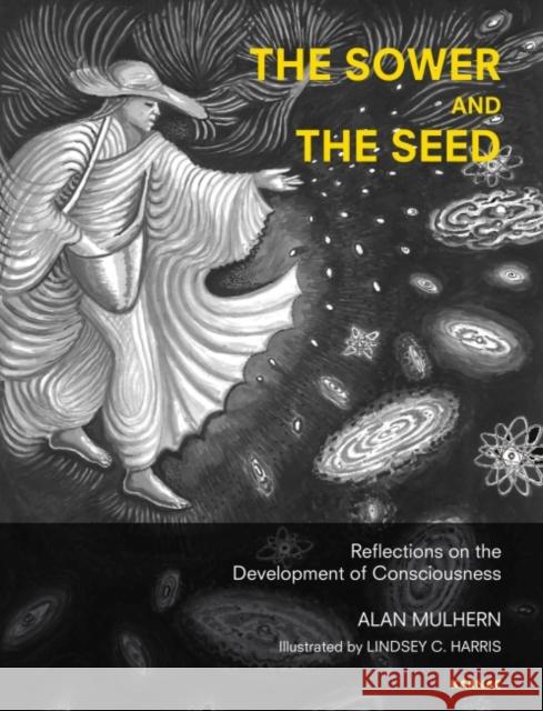 The Sower and the Seed: Reflections on the Development of Consciousness Alan Mulhern Alan Mlhern Lindsey C. Harris 9781782202462