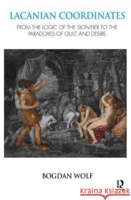 Lacanian Coordinates: From the Logic of the Signifier to the Paradoxes of Guilt and Desire Bogdan Wolf 9781782202806 Karnac Books