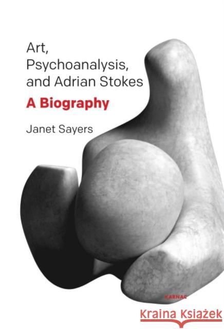 Art, Psychoanalysis, and Adrian Stokes: A Biography Sayers, Janet 9781782202837 Karnac Books