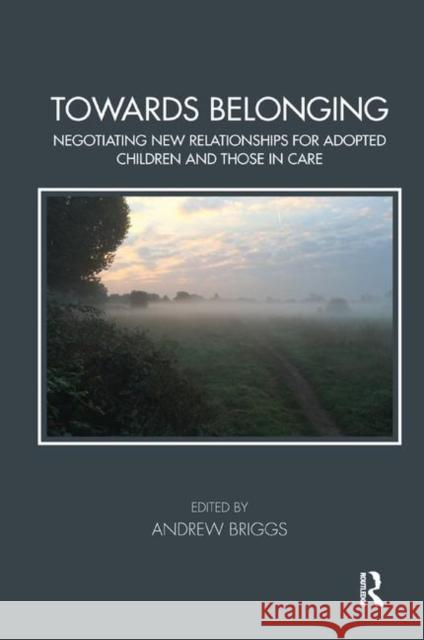 Towards Belonging: Negotiating New Relationships for Adopted Children and Those in Care Andrew Briggs   9781782203247