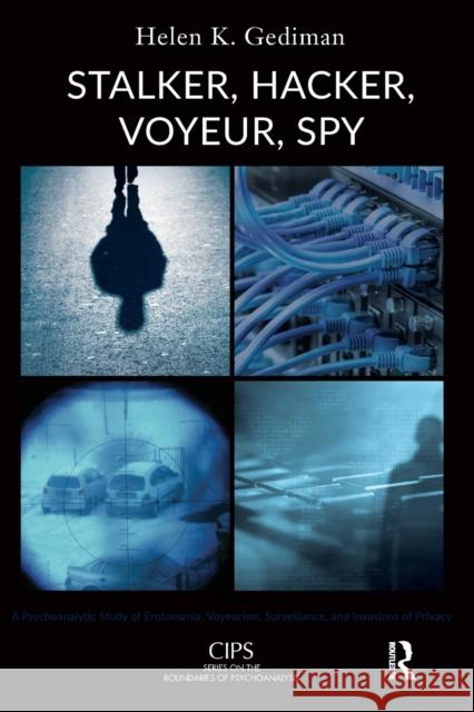 Stalker, Hacker, Voyeur, Spy: A Psychoanalytic Study of Erotomania, Voyeurism, Surveillance, and Invasions of Privacy Helen K. Gediman 9781782203513