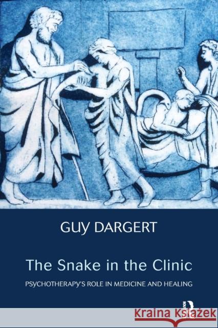 The Snake in the Clinic: Psychotherapy's Role in Medicine and Healing Guy Dargert 9781782203742 Karnac Books