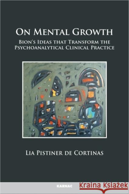 On Mental Growth: Bion's Ideas That Transform Psychoanalytical Clinical Practice Pistiner De Cortinas, Lia 9781782203803