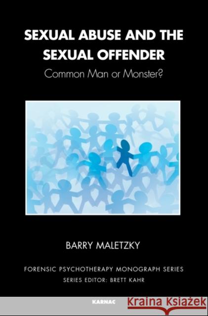 Sexual Abuse and the Sexual Offender: Common Man or Monster? Barry Maletzky 9781782203896 Karnac Books