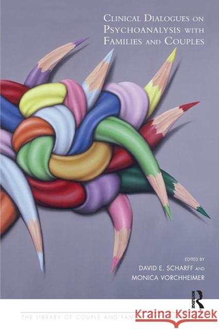 Clinical Dialogues on Psychoanalysis with Families and Couples David E. Scharff, M.D. Monica Vorchheimer  9781782204411