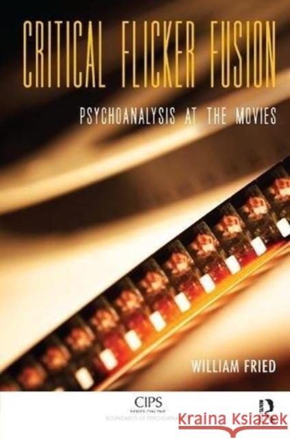 Critical Flicker Fusion: Psychoanalysis at the Movies William Fried 9781782204787 Karnac Books
