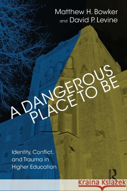 A Dangerous Place to Be: Identity, Conflict, and Trauma in Higher Education Matthew H. Bowker David P. Levine 9781782204992
