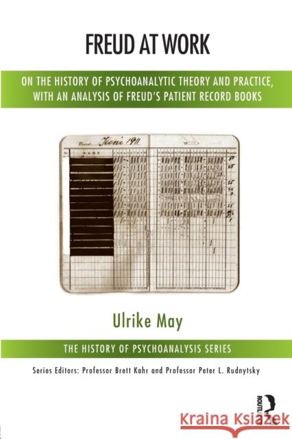 Freud at Work: On the History of Psychoanalytic Theory and Practice, with an Analysis of Freud's Patient Record Books May, Ulrike 9781782205012 Karnac Books
