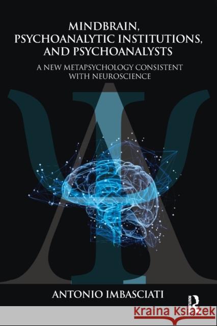 Mindbrain, Psychoanalytic Institutions, and Psychoanalysts: A New Metapsychology Consistent with Neuroscience Imbasciati, Antonio 9781782205159 Karnac Books