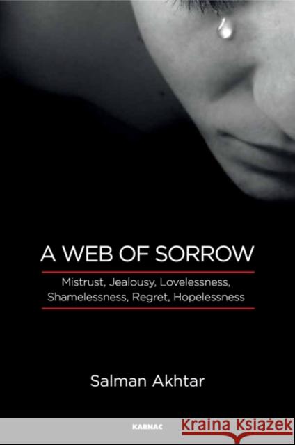 A Web of Sorrow: Mistrust, Jealousy, Lovelessness, Shamelessness, Regret, and Hopelessness Akhtar, Salman 9781782205661 Karnac Books