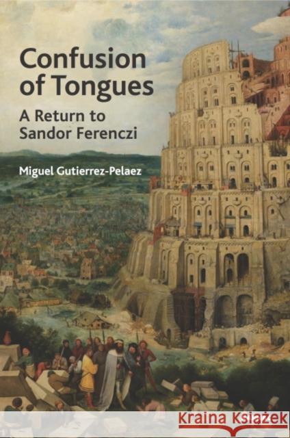 Confusion of Tongues: A Return to Sandor Ferenczi Miguel Gutierrez-Pelaez 9781782205722