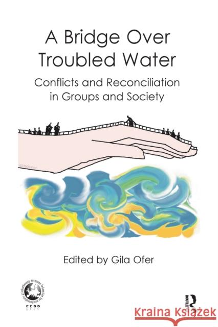 A Bridge Over Troubled Water: Conflicts and Reconciliation in Groups and Society Gila Ofer 9781782205777 Karnac Books