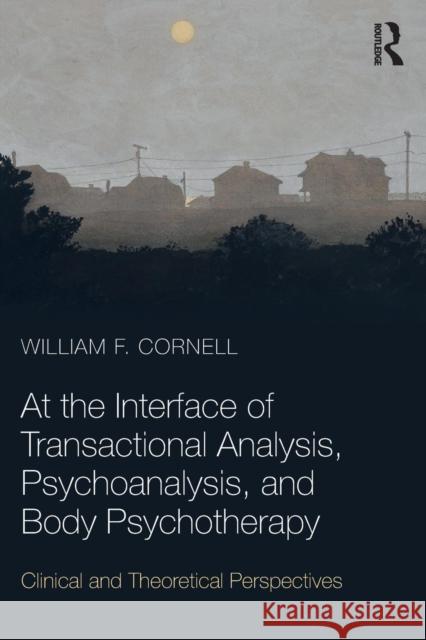 At the Interface of Transactional Analysis, Psychoanalysis, and Body Psychotherapy: Clinical and Theoretical Perspectives William F. Cornell   9781782205852 Karnac Books