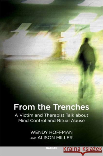From the Trenches: A Victim and Therapist Talk about Mind Control and Ritual Abuse Wendy Hoffman Alison Miller 9781782206019 Karnac Books