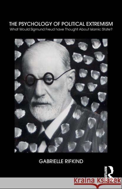 The Psychology of Political Extremism: What Would Sigmund Freud Have Thought about Islamic State? Rifkind, Gabrielle 9781782206637 