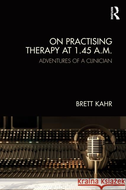 On Practising Therapy at 1.45 A.M.: Adventures of a Clinician Brett Kahr 9781782206804