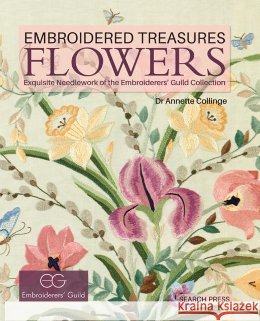 Embroidered Treasures: Flowers: Exquisite Needlework of the Embroiderers' Guild Collection Annette Collinge 9781782211310 Search Press Ltd