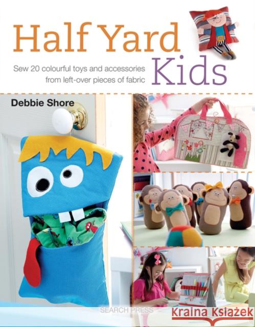 Half Yard™ Kids: Sew 20 Colourful Toys and Accessories from Left-Over Pieces of Fabric Debbie Shore 9781782212553