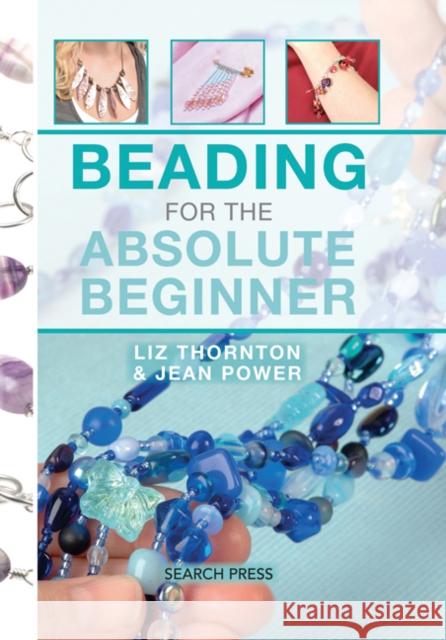Beading for the Absolute Beginner Jean Power Liz Thornton 9781782212669 Search Press(UK)