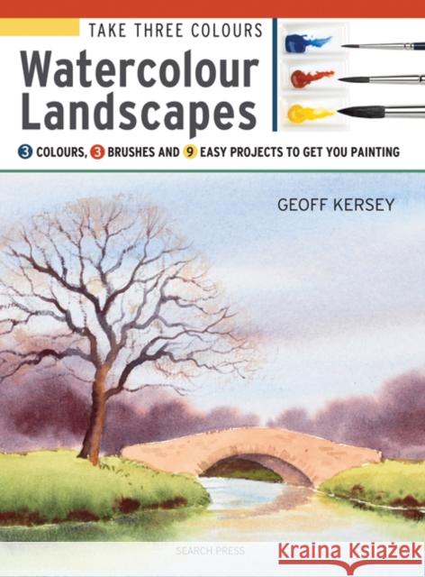 Take Three Colours: Watercolour Landscapes: Start to Paint with 3 Colours, 3 Brushes and 9 Easy Projects Geoff Kersey 9781782212973 Search Press Ltd