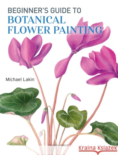 Beginner's Guide to Botanical Flower Painting Lakin 9781782213109