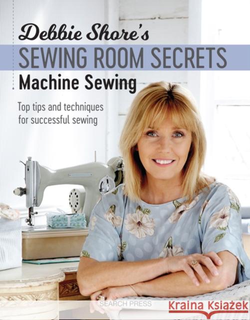 Debbie Shore's Sewing Room Secrets: Machine Sewing: Top Tips and Techniques for Successful Sewing Debbie Shore 9781782213369 Search Press(UK)