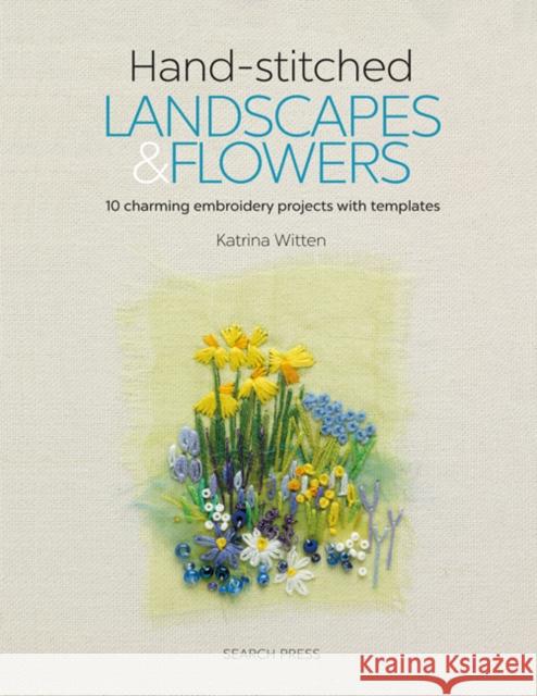 Hand-stitched Landscapes & Flowers: 10 Charming Embroidery Projects with Templates Katrina Witten 9781782214519 Search Press(UK)